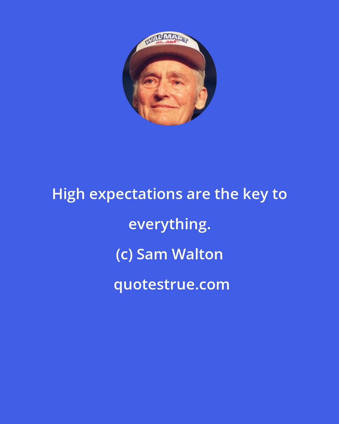 Sam Walton: High expectations are the key to everything.