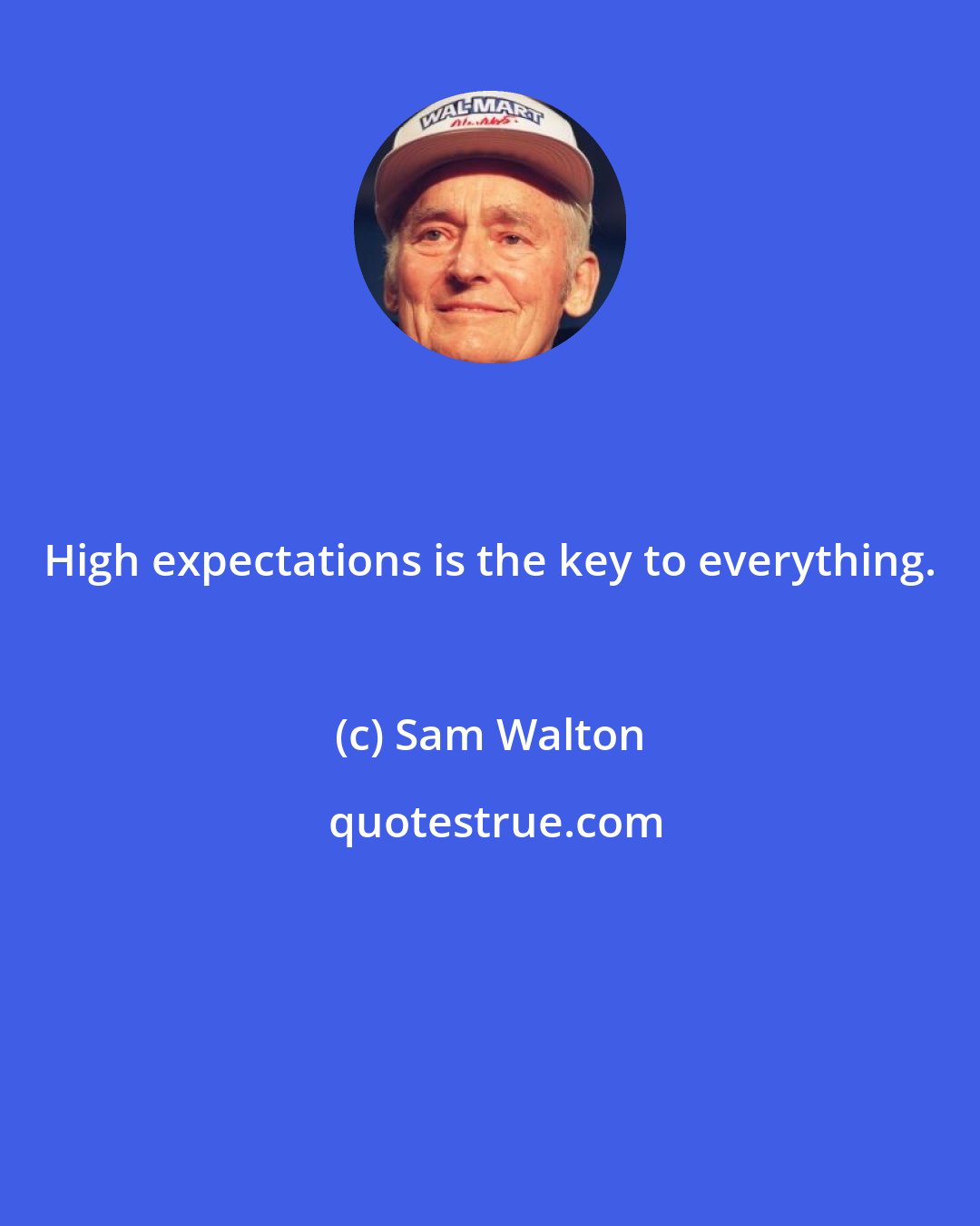 Sam Walton: High expectations is the key to everything.