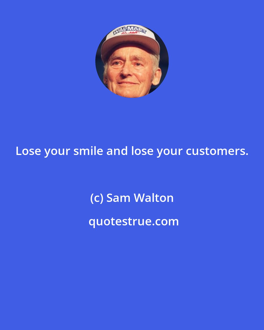 Sam Walton: Lose your smile and lose your customers.