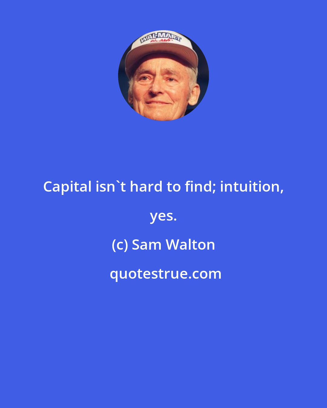 Sam Walton: Capital isn't hard to find; intuition, yes.