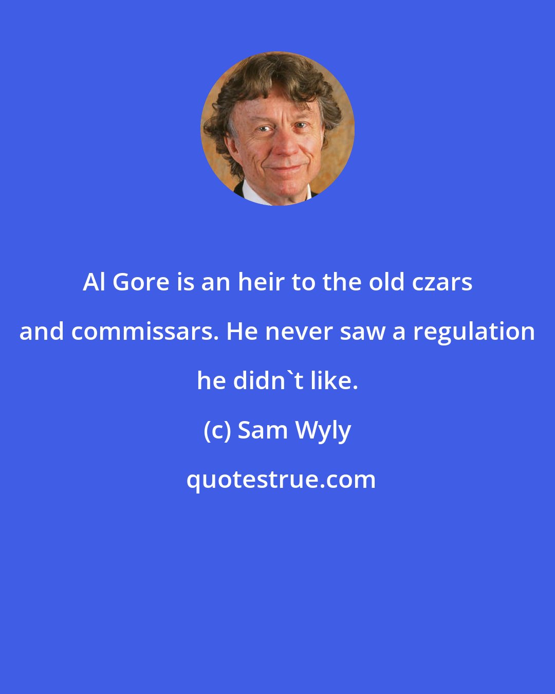 Sam Wyly: Al Gore is an heir to the old czars and commissars. He never saw a regulation he didn't like.