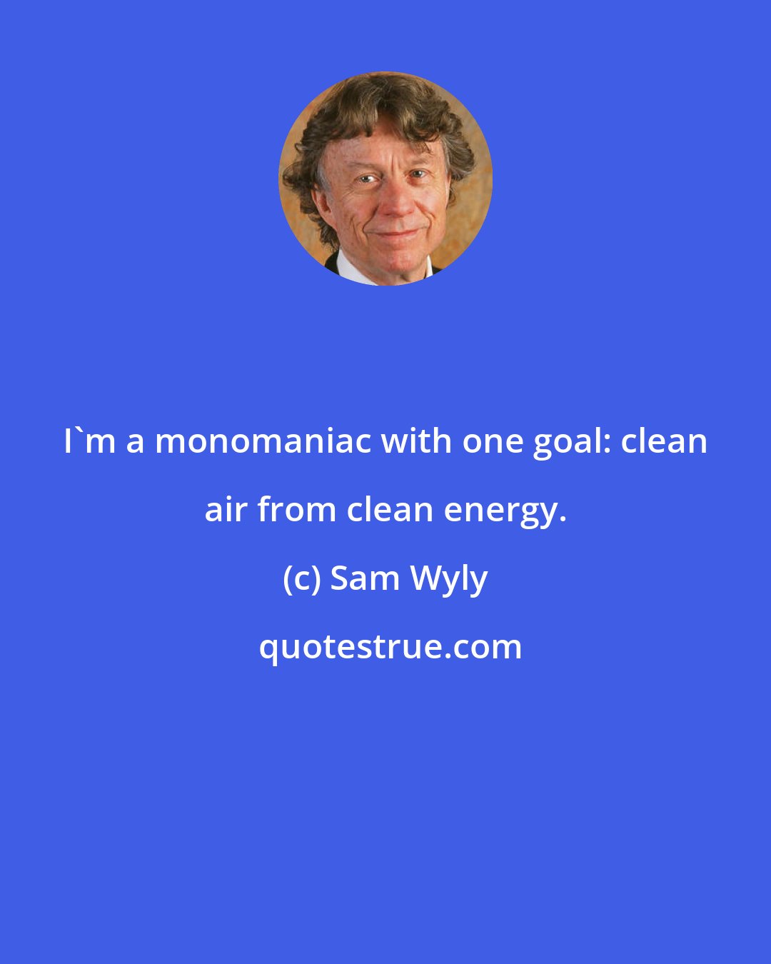 Sam Wyly: I'm a monomaniac with one goal: clean air from clean energy.