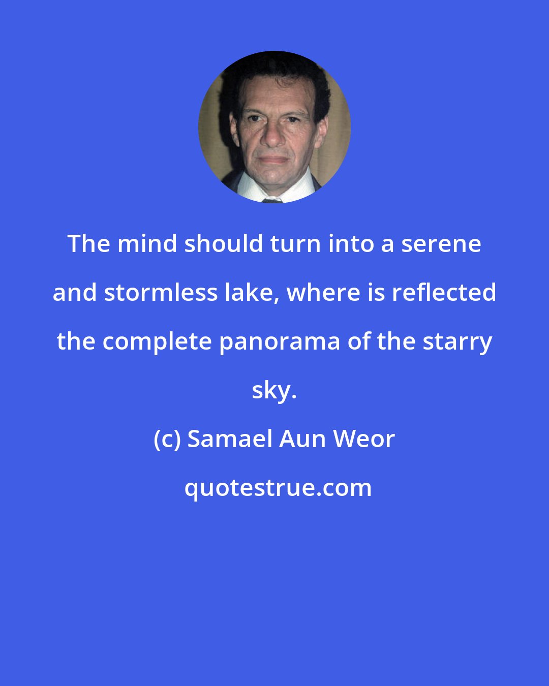 Samael Aun Weor: The mind should turn into a serene and stormless lake, where is reflected the complete panorama of the starry sky.
