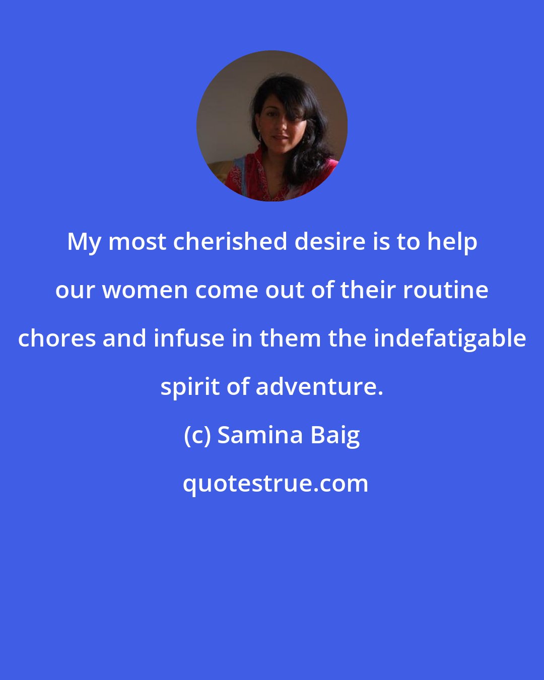 Samina Baig: My most cherished desire is to help our women come out of their routine chores and infuse in them the indefatigable spirit of adventure.