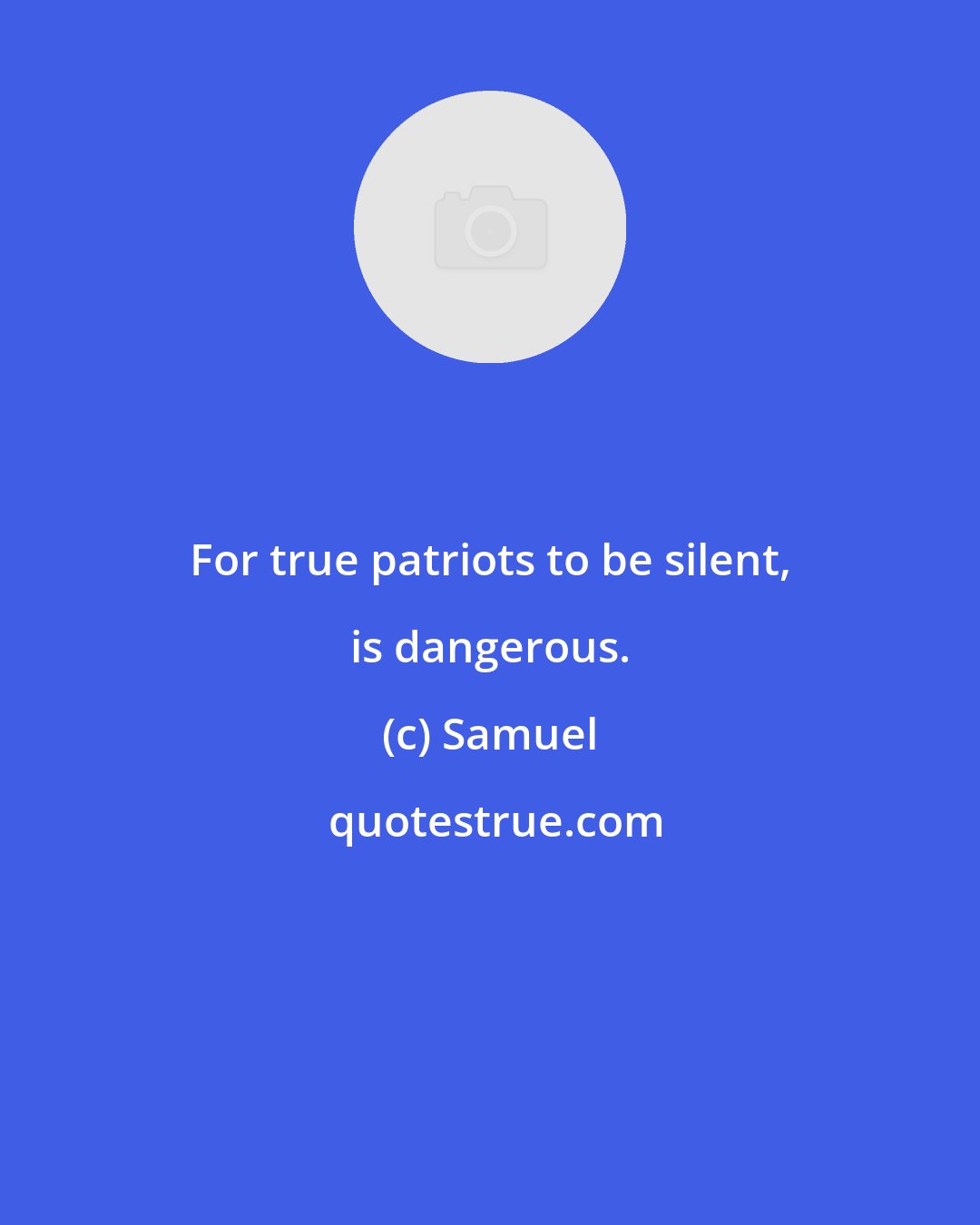 Samuel: For true patriots to be silent, is dangerous.