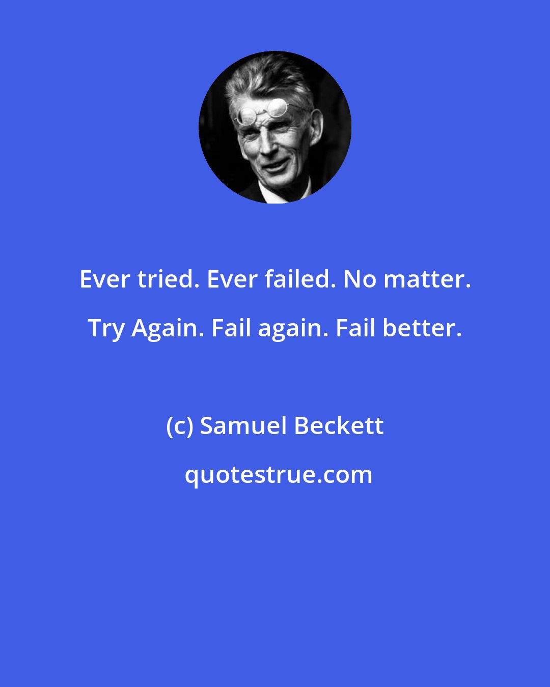 Samuel Beckett: Ever tried. Ever failed. No matter. Try Again. Fail again. Fail better.