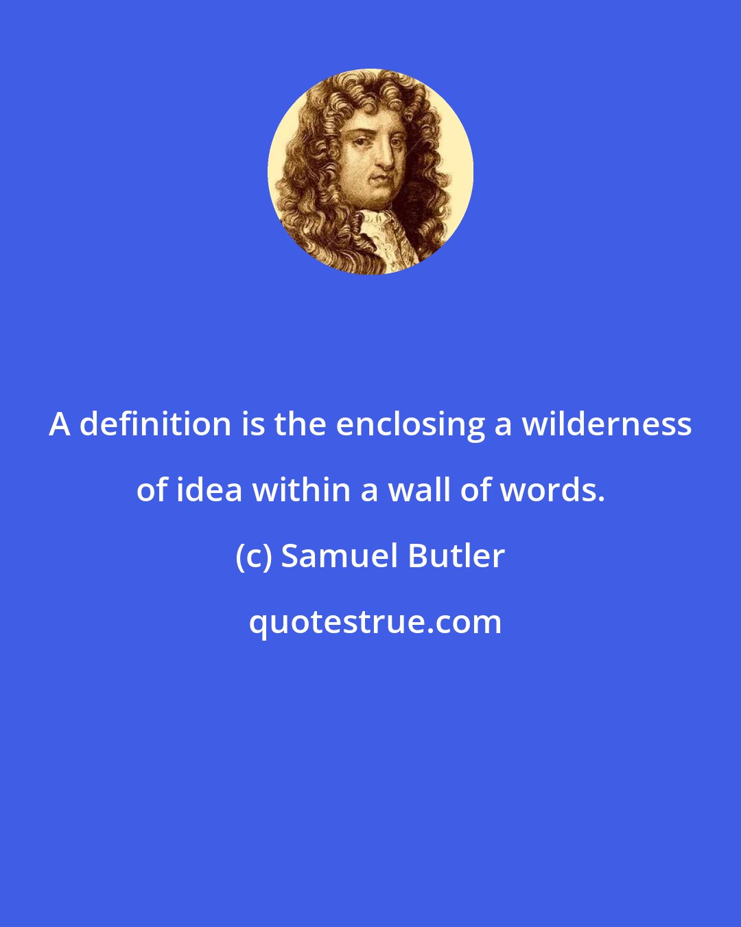 Samuel Butler: A definition is the enclosing a wilderness of idea within a wall of words.