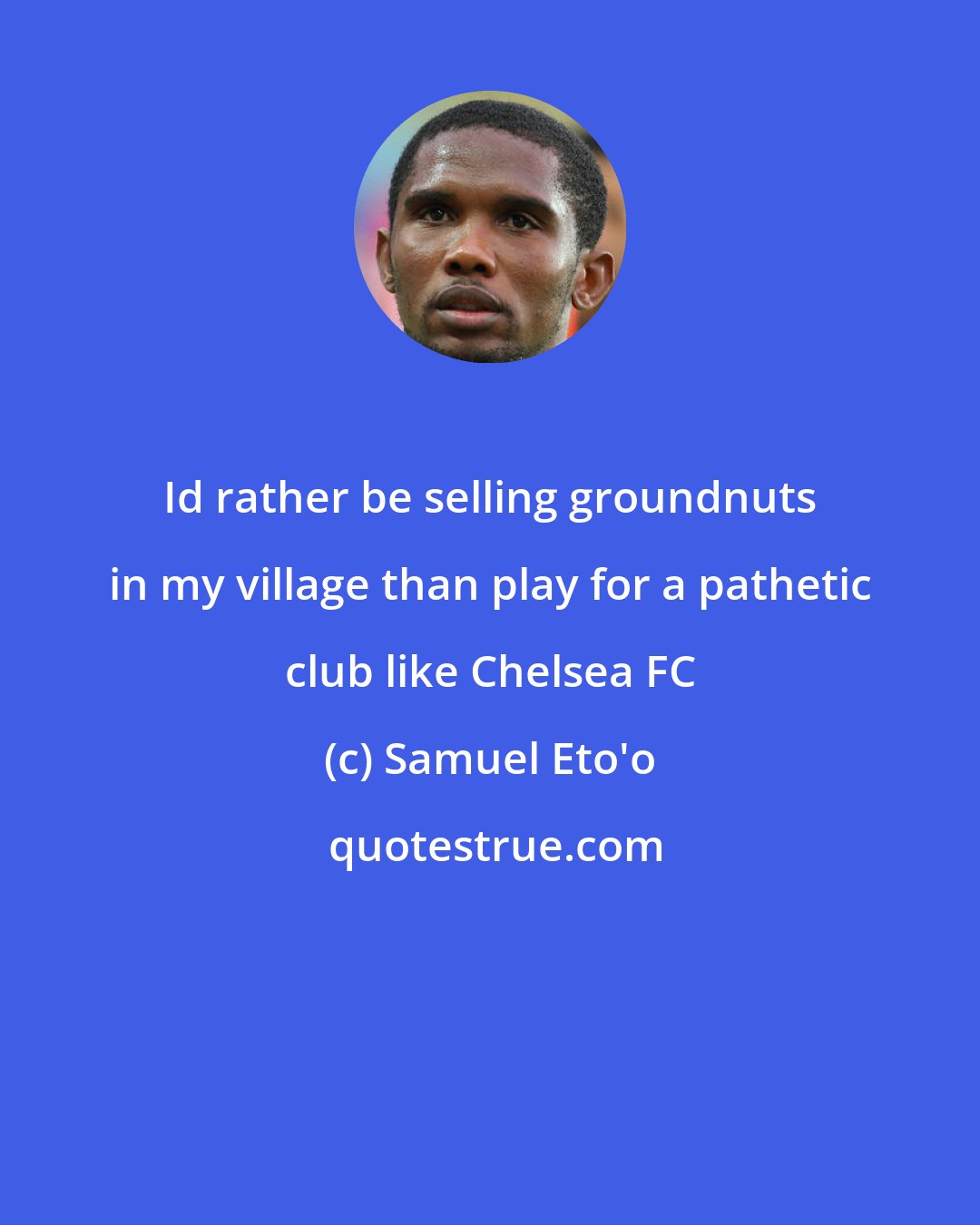 Samuel Eto'o: Id rather be selling groundnuts in my village than play for a pathetic club like Chelsea FC