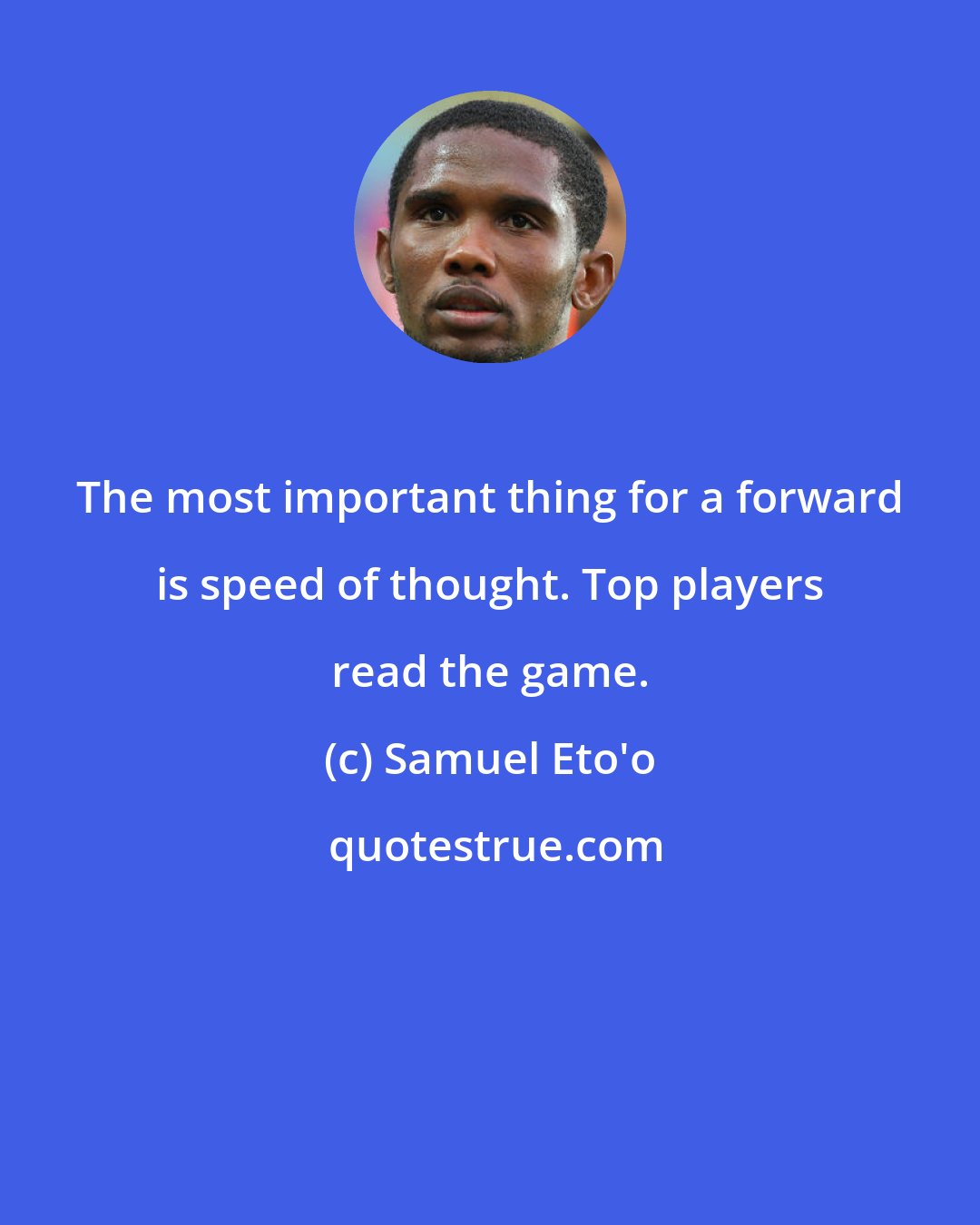 Samuel Eto'o: The most important thing for a forward is speed of thought. Top players read the game.