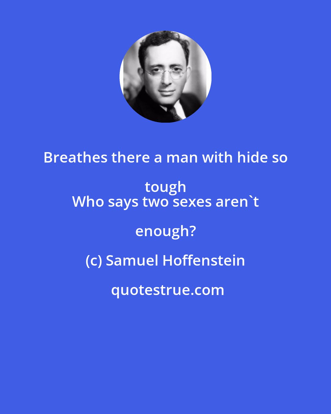 Samuel Hoffenstein: Breathes there a man with hide so tough 
 Who says two sexes aren't enough?