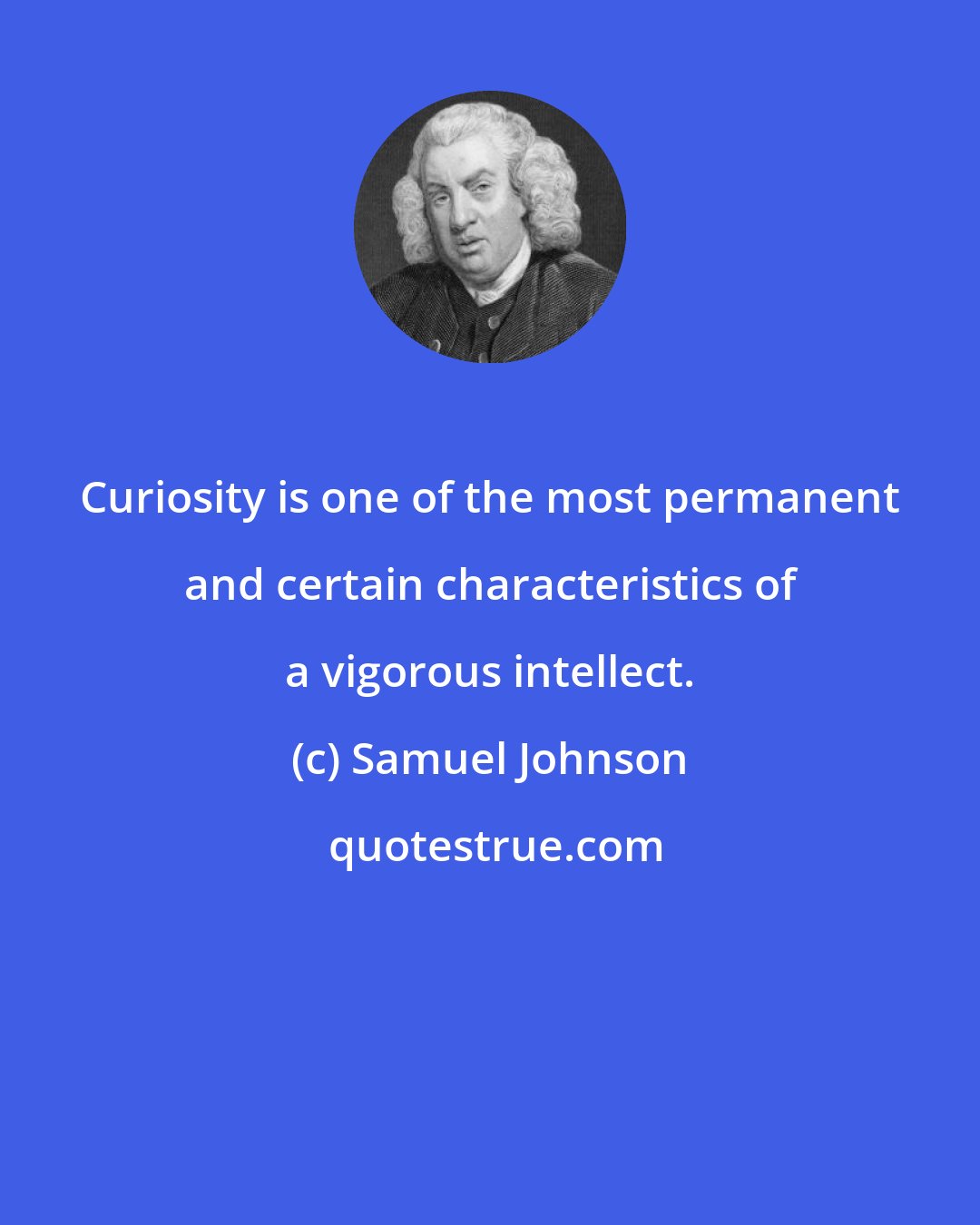 Samuel Johnson: Curiosity is one of the most permanent and certain characteristics of a vigorous intellect.