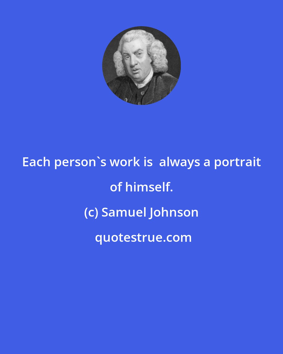 Samuel Johnson: Each person's work is  always a portrait of himself.