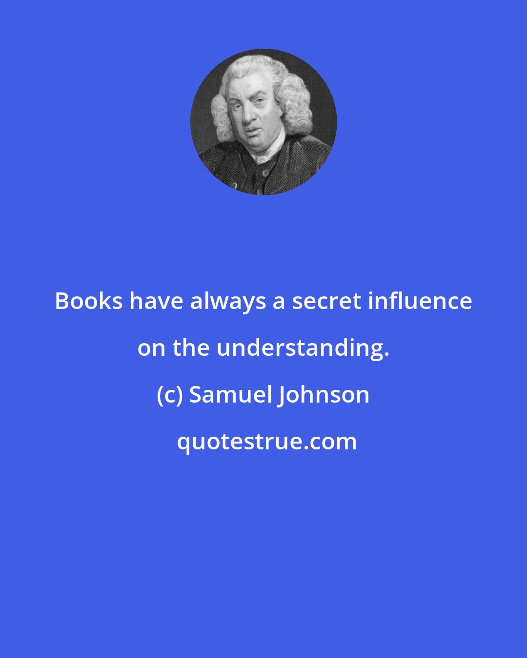 Samuel Johnson: Books have always a secret influence on the understanding.