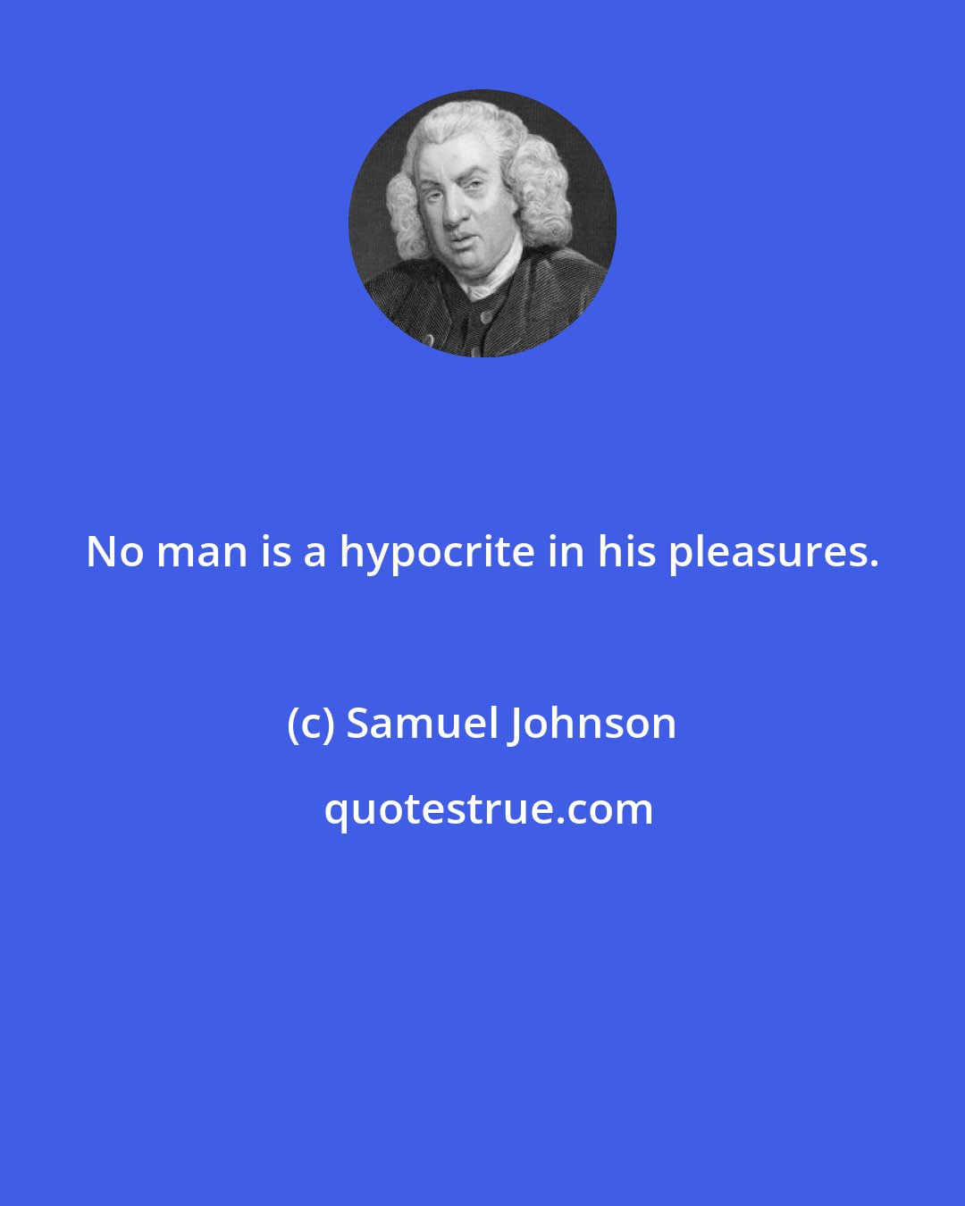 Samuel Johnson: No man is a hypocrite in his pleasures.