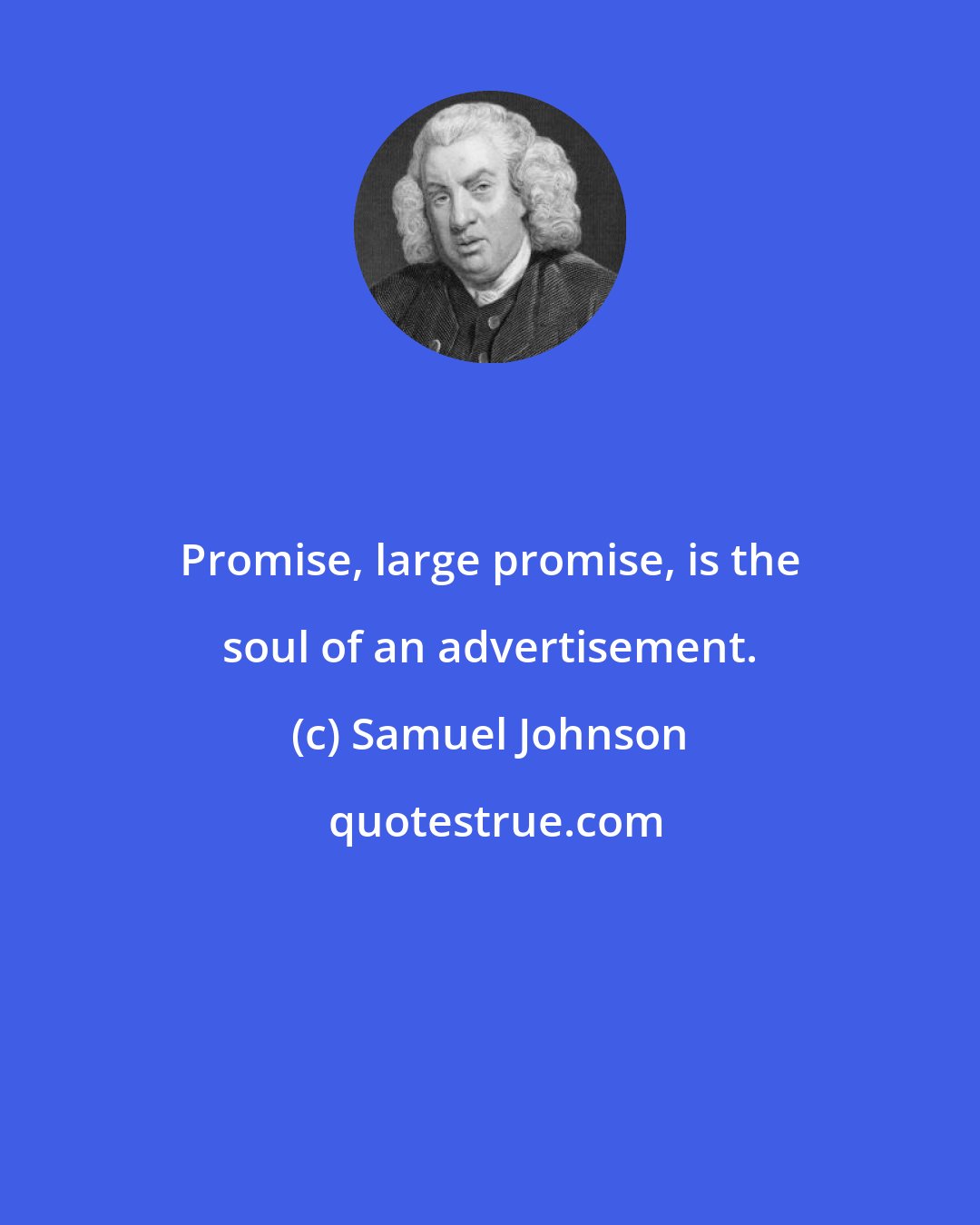 Samuel Johnson: Promise, large promise, is the soul of an advertisement.