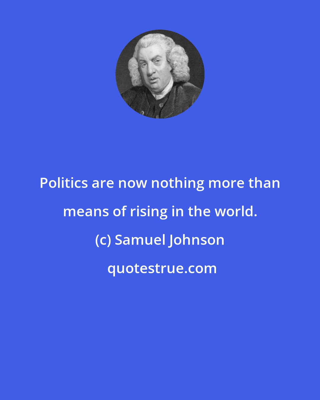 Samuel Johnson: Politics are now nothing more than means of rising in the world.