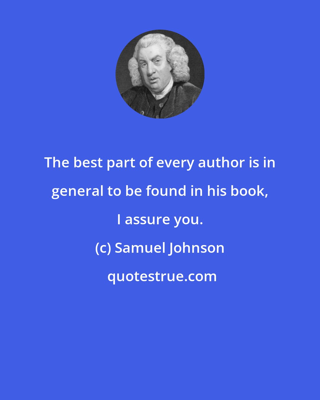 Samuel Johnson: The best part of every author is in general to be found in his book, I assure you.