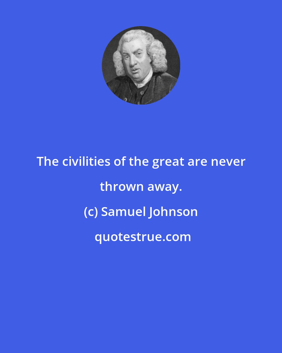 Samuel Johnson: The civilities of the great are never thrown away.