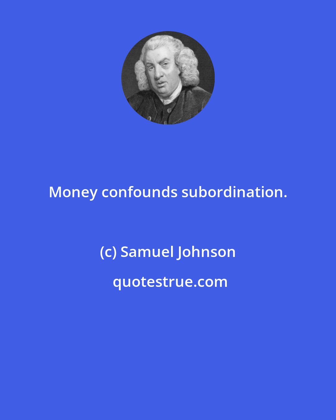 Samuel Johnson: Money confounds subordination.