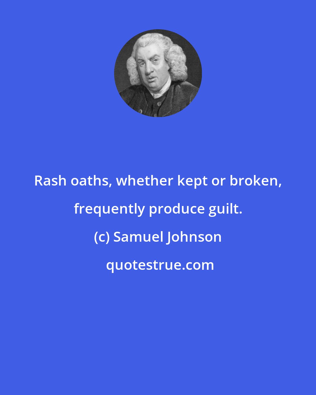 Samuel Johnson: Rash oaths, whether kept or broken, frequently produce guilt.
