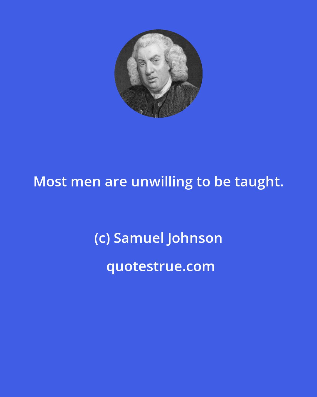 Samuel Johnson: Most men are unwilling to be taught.