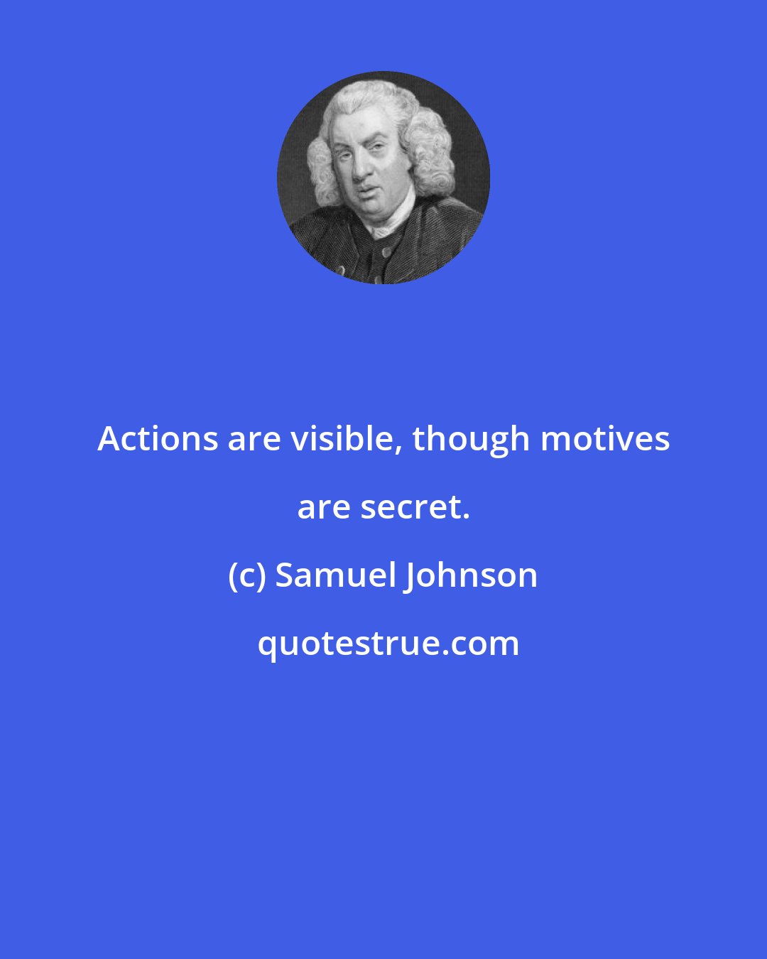 Samuel Johnson: Actions are visible, though motives are secret.
