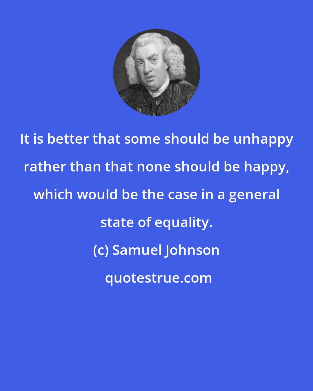 Samuel Johnson: It is better that some should be unhappy rather than that none should be happy, which would be the case in a general state of equality.