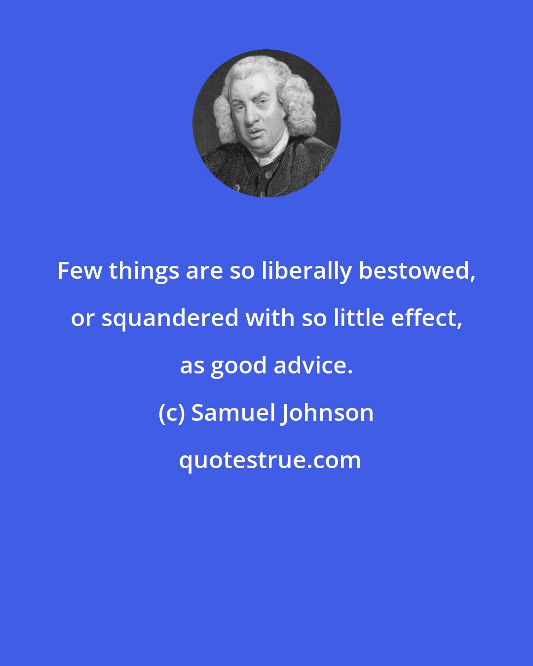 Samuel Johnson: Few things are so liberally bestowed, or squandered with so little effect, as good advice.
