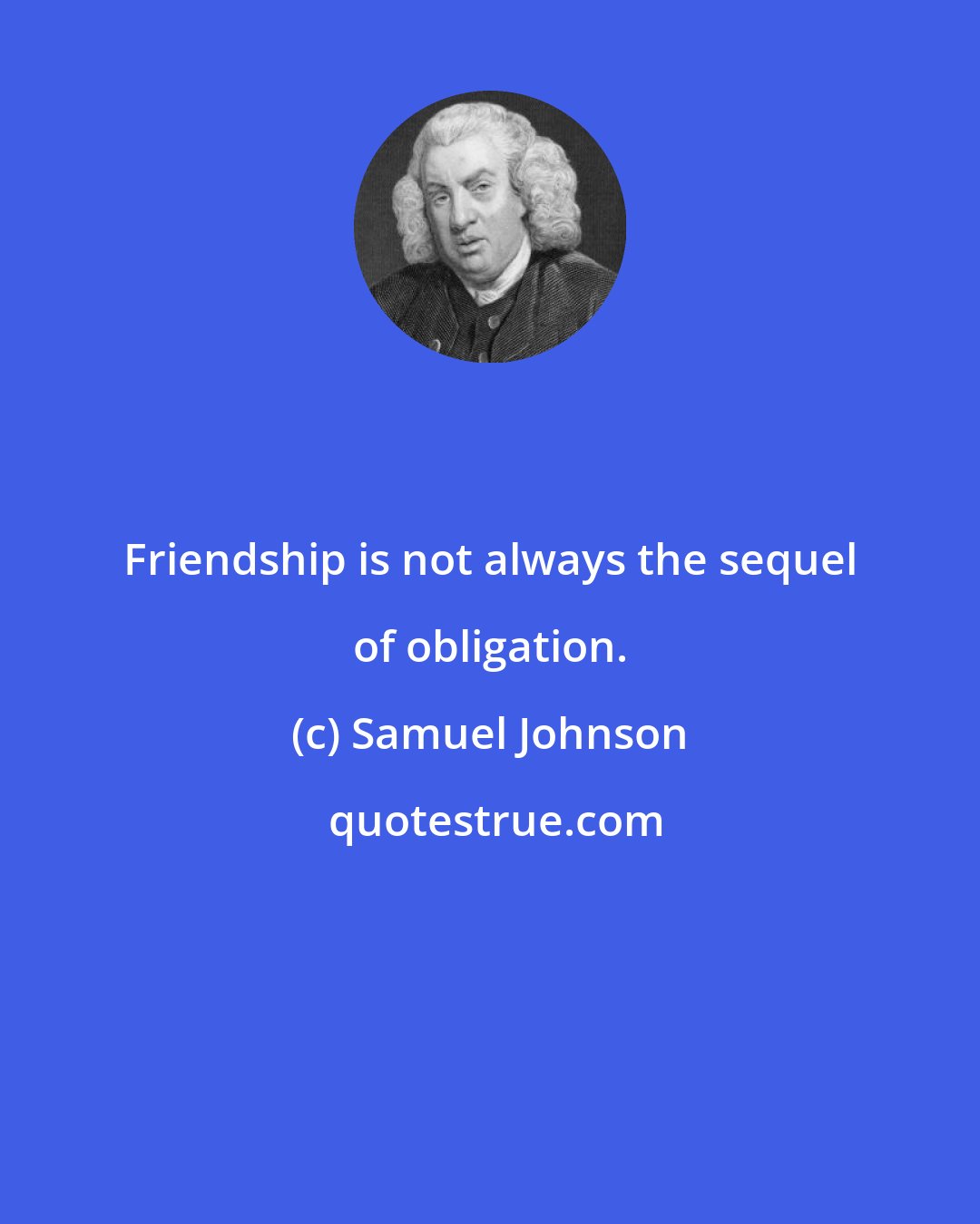 Samuel Johnson: Friendship is not always the sequel of obligation.