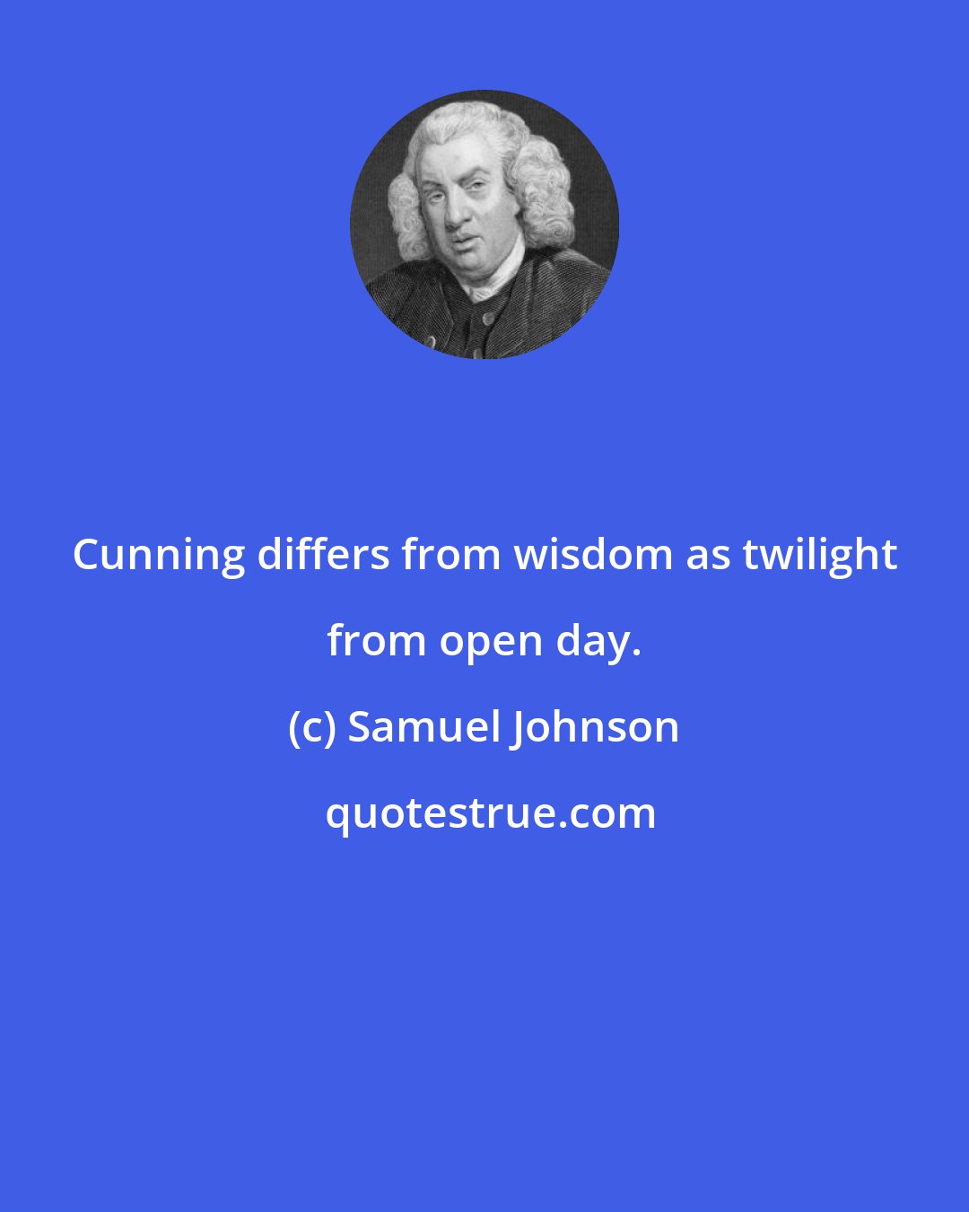 Samuel Johnson: Cunning differs from wisdom as twilight from open day.
