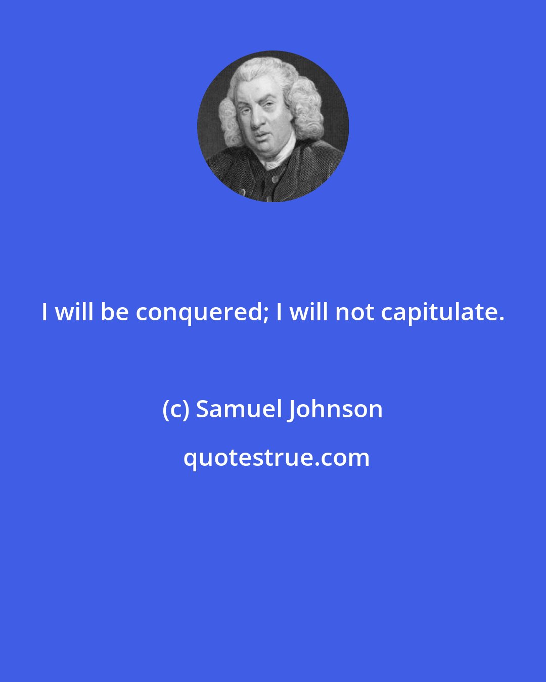 Samuel Johnson: I will be conquered; I will not capitulate.