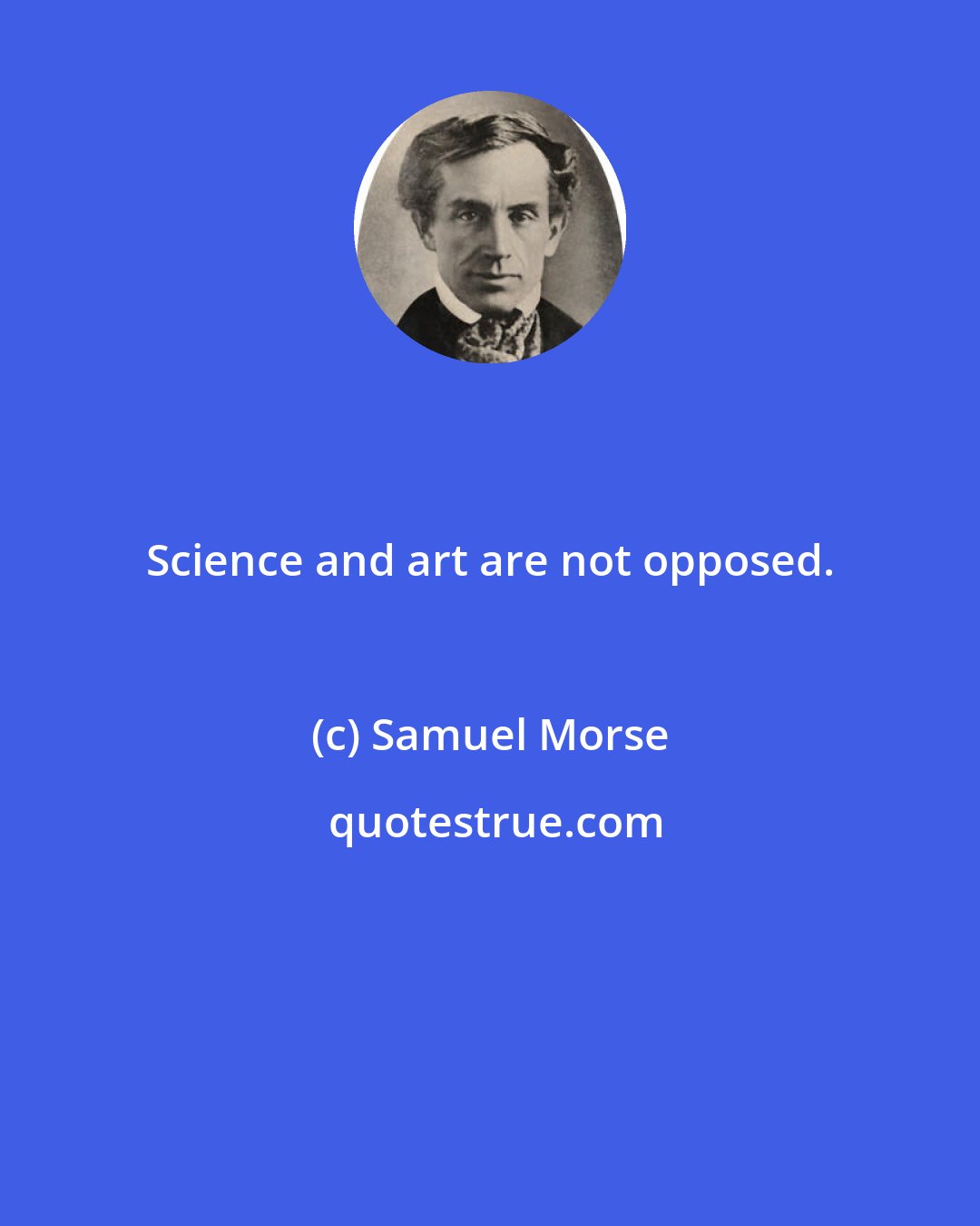 Samuel Morse: Science and art are not opposed.