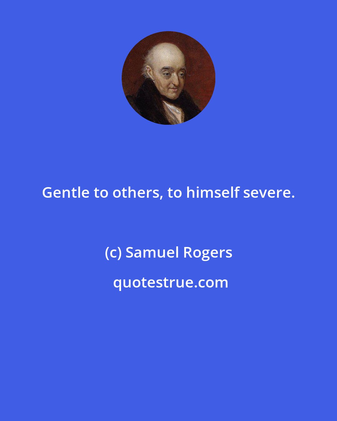 Samuel Rogers: Gentle to others, to himself severe.