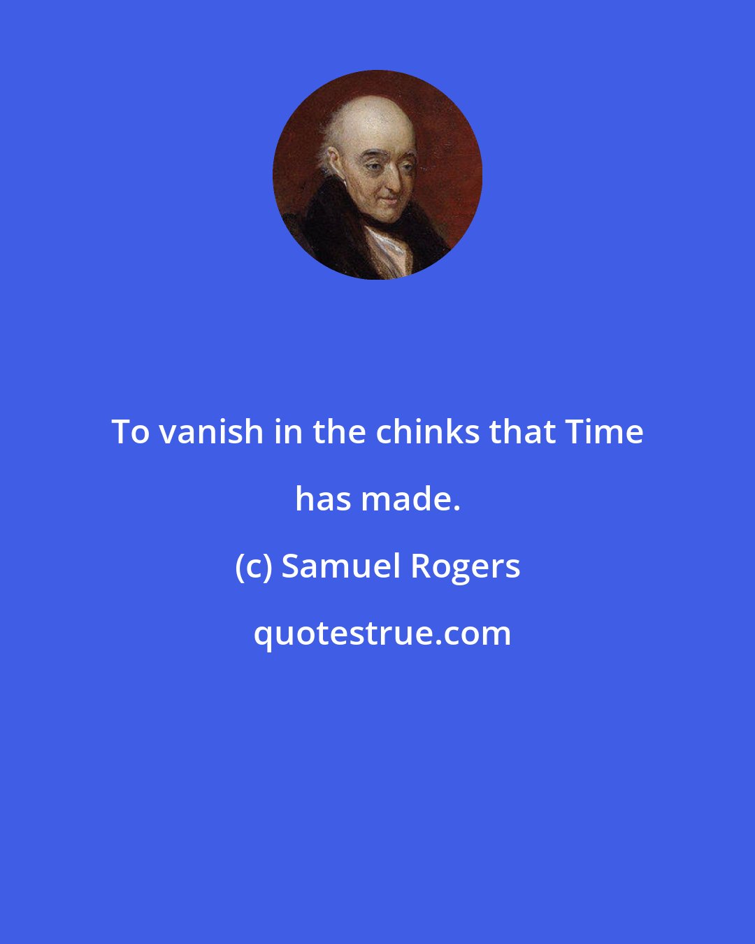 Samuel Rogers: To vanish in the chinks that Time has made.