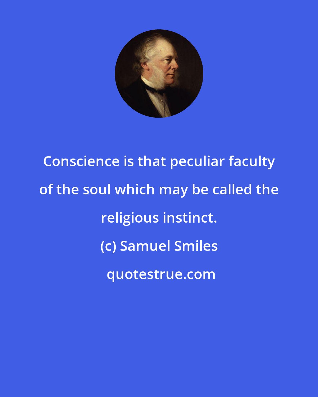 Samuel Smiles: Conscience is that peculiar faculty of the soul which may be called the religious instinct.