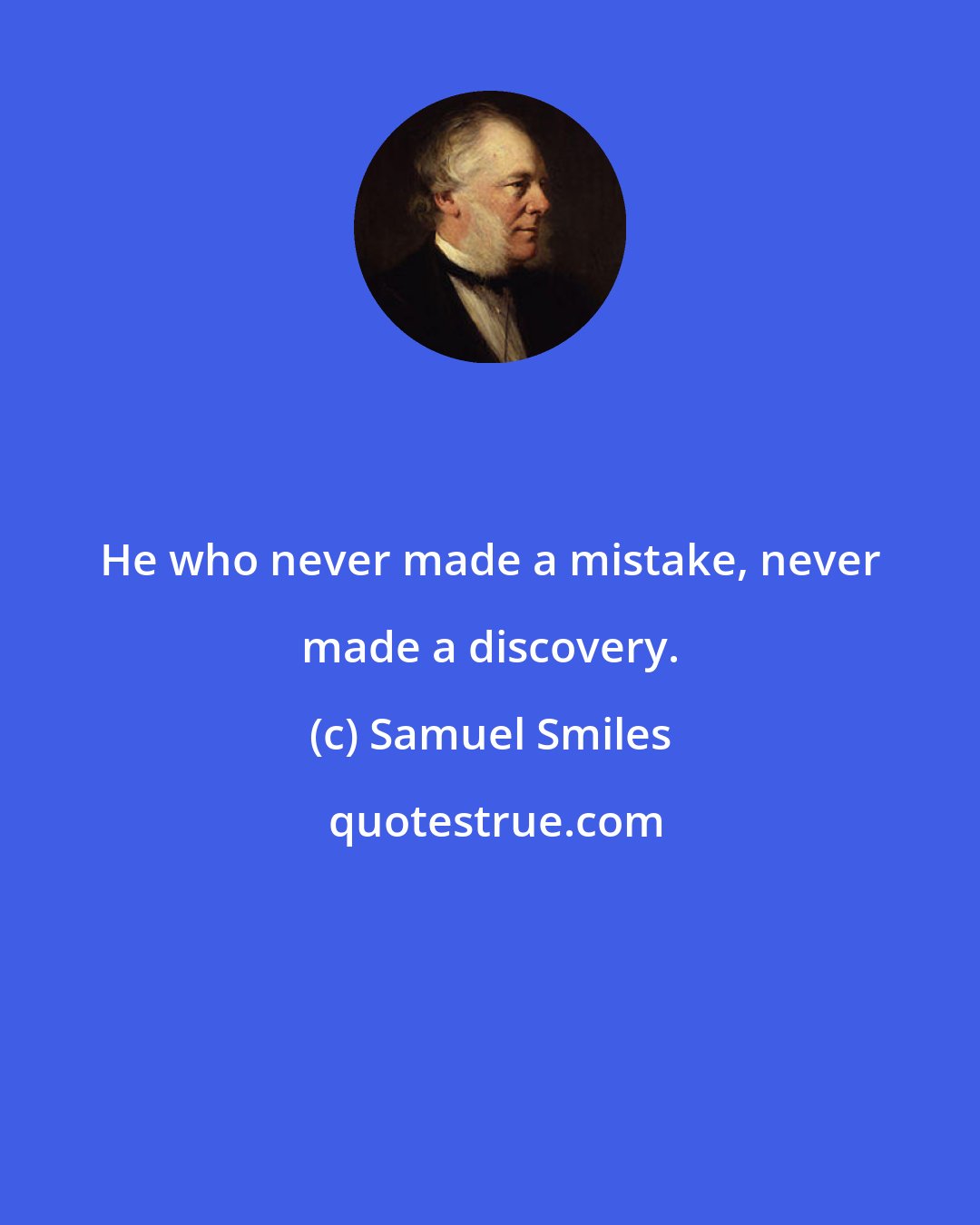 Samuel Smiles: He who never made a mistake, never made a discovery.