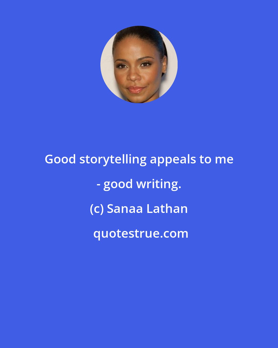 Sanaa Lathan: Good storytelling appeals to me - good writing.