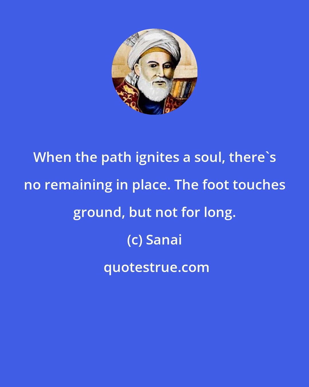 Sanai: When the path ignites a soul, there's no remaining in place. The foot touches ground, but not for long.