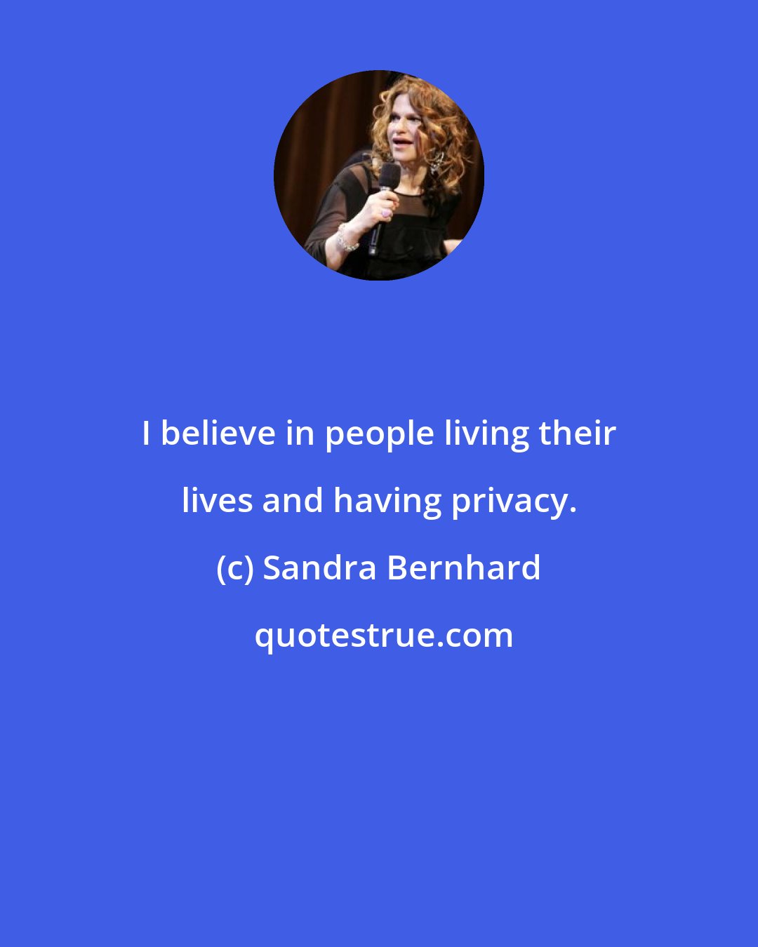 Sandra Bernhard: I believe in people living their lives and having privacy.