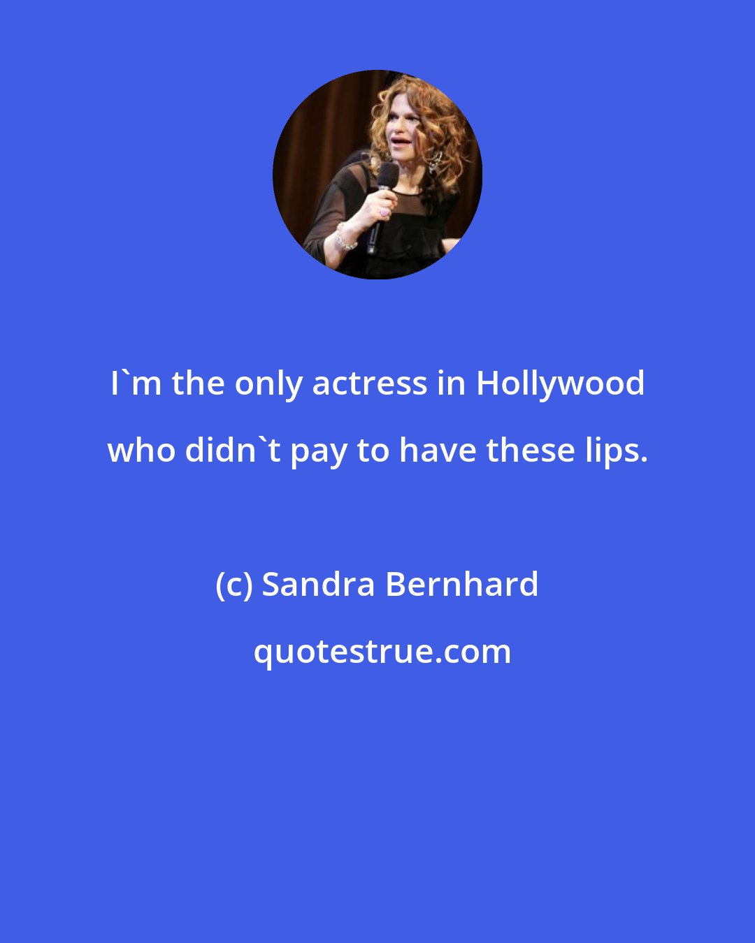 Sandra Bernhard: I'm the only actress in Hollywood who didn't pay to have these lips.