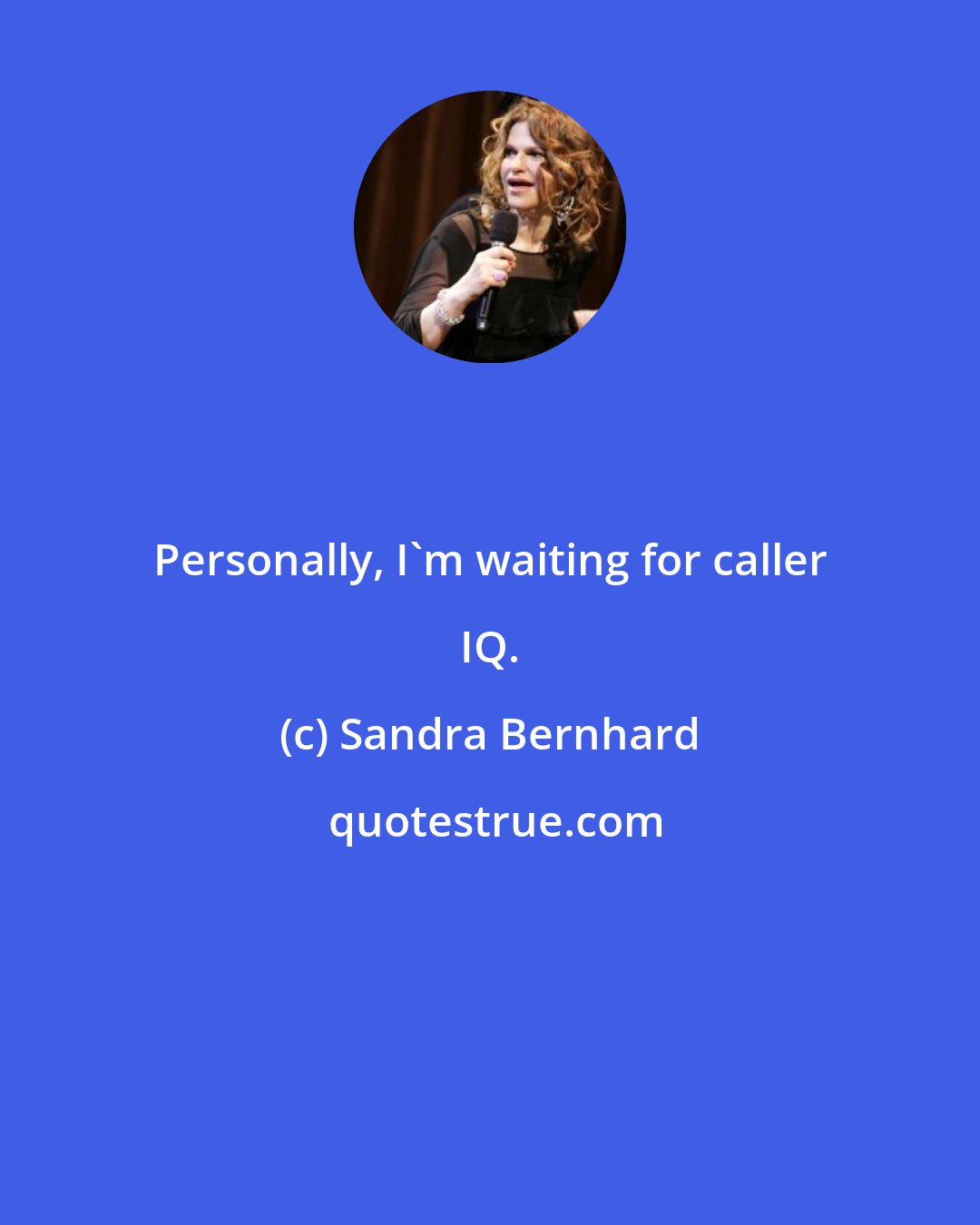 Sandra Bernhard: Personally, I'm waiting for caller IQ.