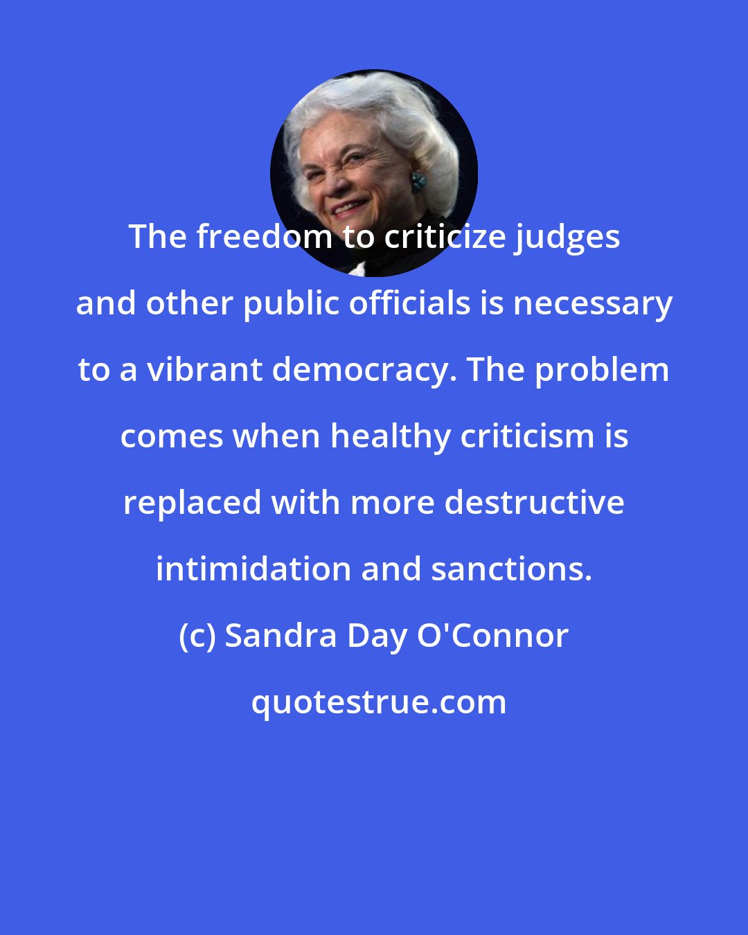 Sandra Day O'Connor: The freedom to criticize judges and other public officials is necessary to a vibrant democracy. The problem comes when healthy criticism is replaced with more destructive intimidation and sanctions.