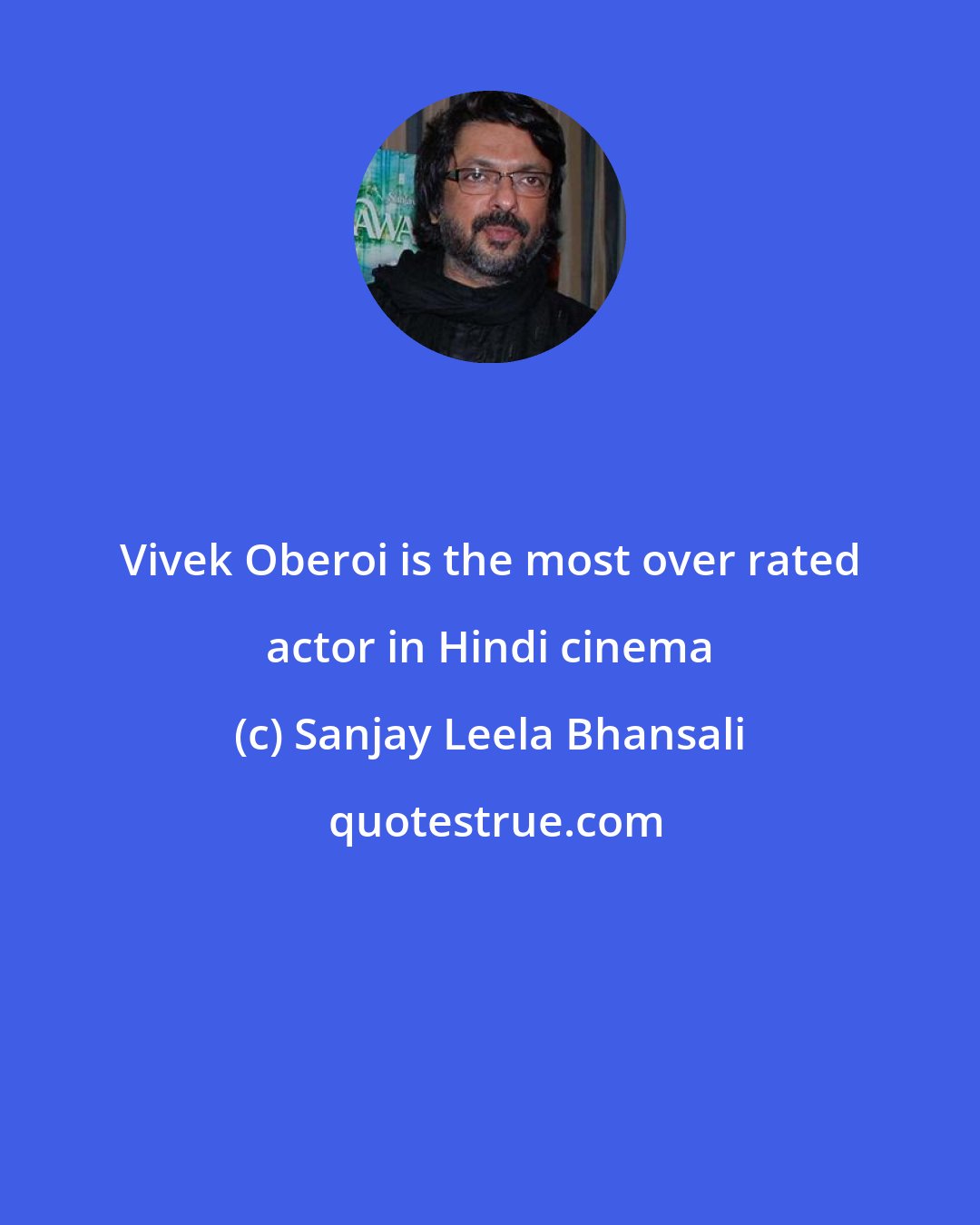 Sanjay Leela Bhansali: Vivek Oberoi is the most over rated actor in Hindi cinema