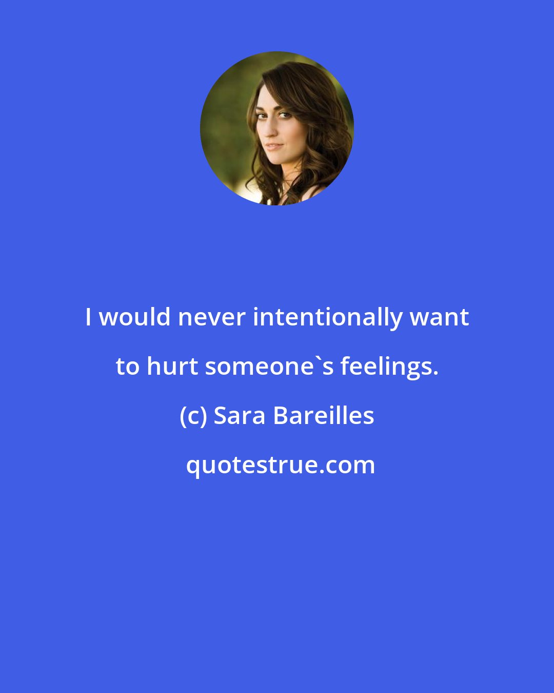 Sara Bareilles: I would never intentionally want to hurt someone's feelings.