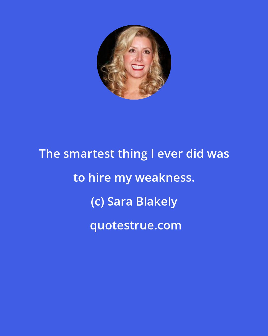 Sara Blakely: The smartest thing I ever did was to hire my weakness.