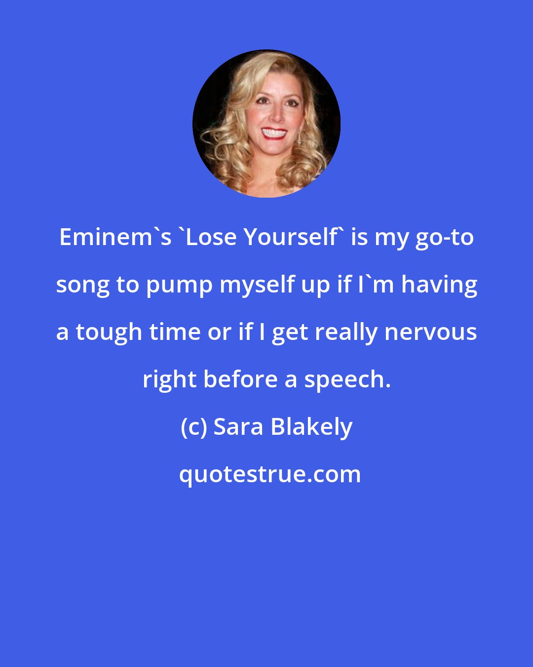 Sara Blakely: Eminem's 'Lose Yourself' is my go-to song to pump myself up if I'm having a tough time or if I get really nervous right before a speech.
