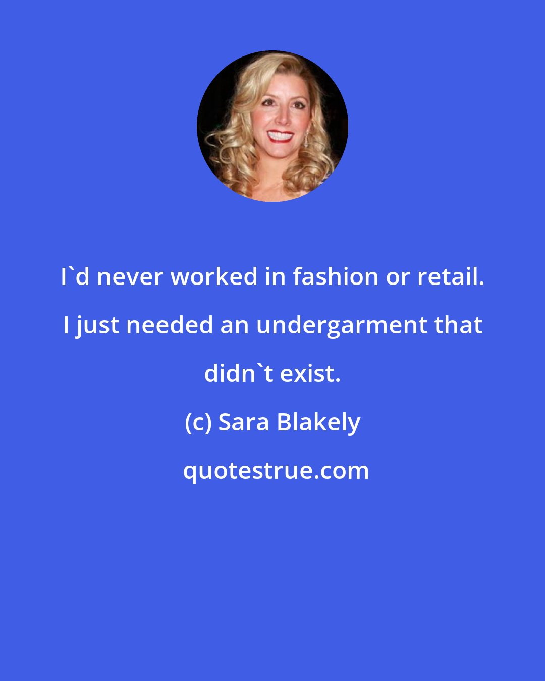 Sara Blakely: I'd never worked in fashion or retail. I just needed an undergarment that didn't exist.
