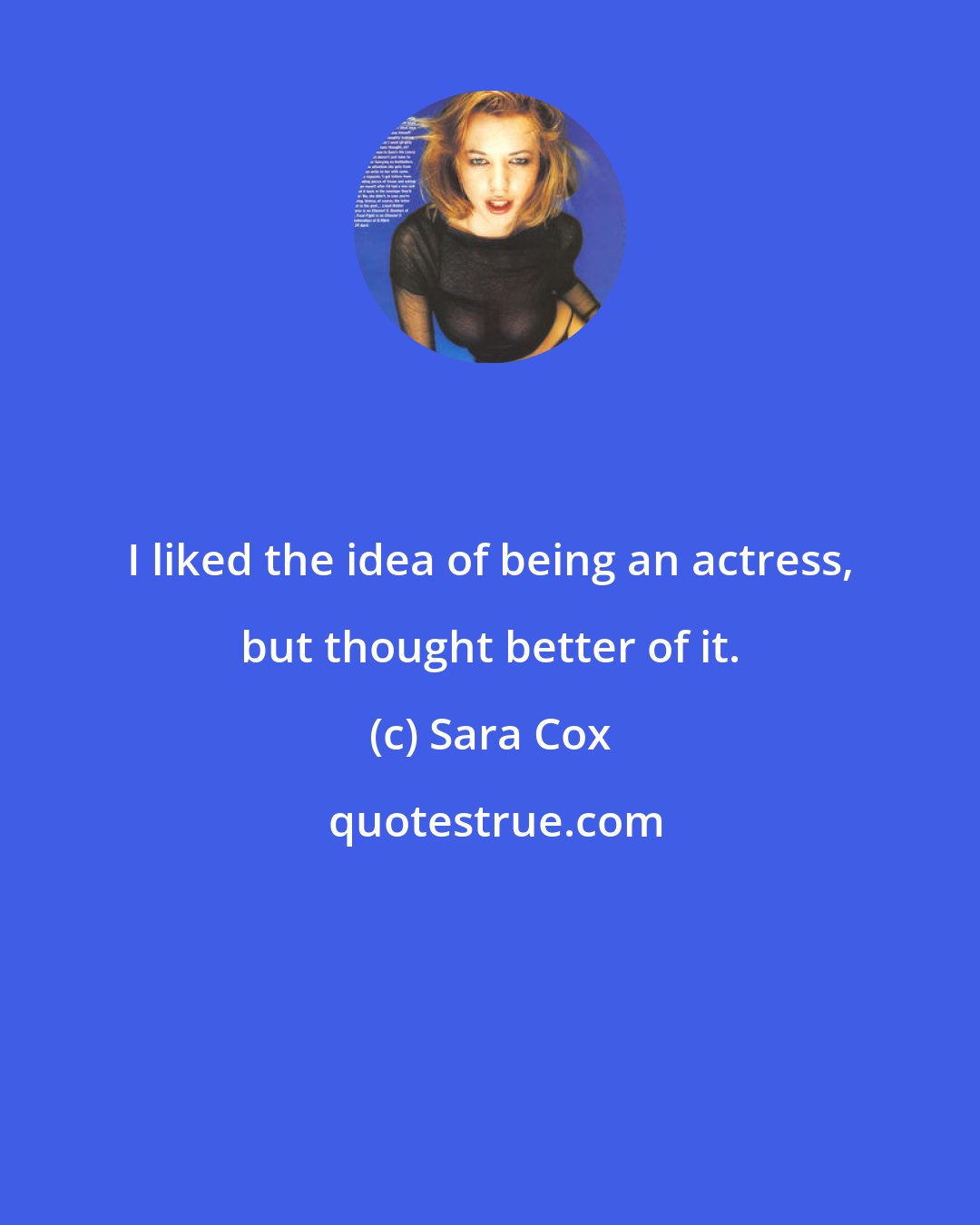 Sara Cox: I liked the idea of being an actress, but thought better of it.