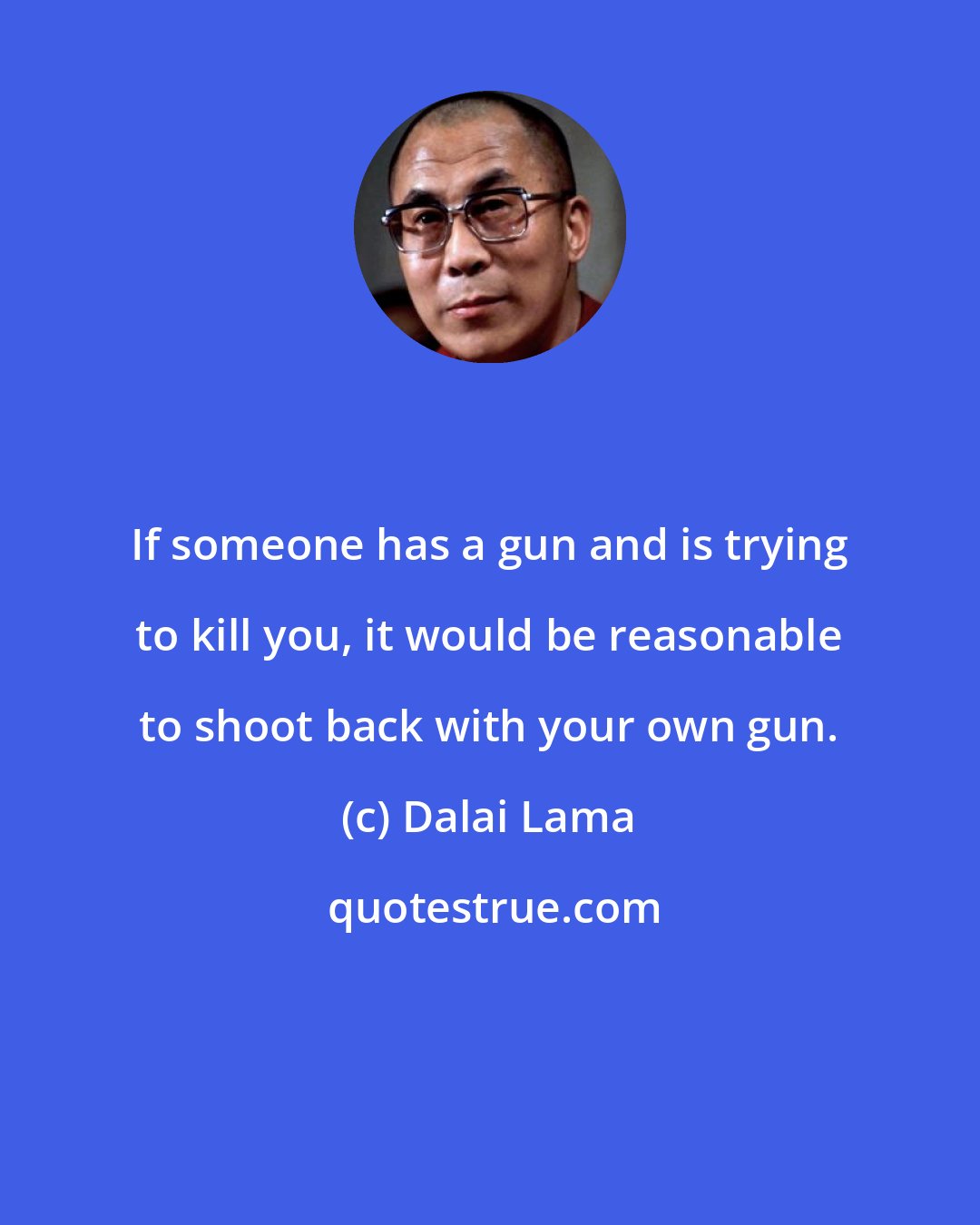 Dalai Lama: If someone has a gun and is trying to kill you, it would be reasonable to shoot back with your own gun.