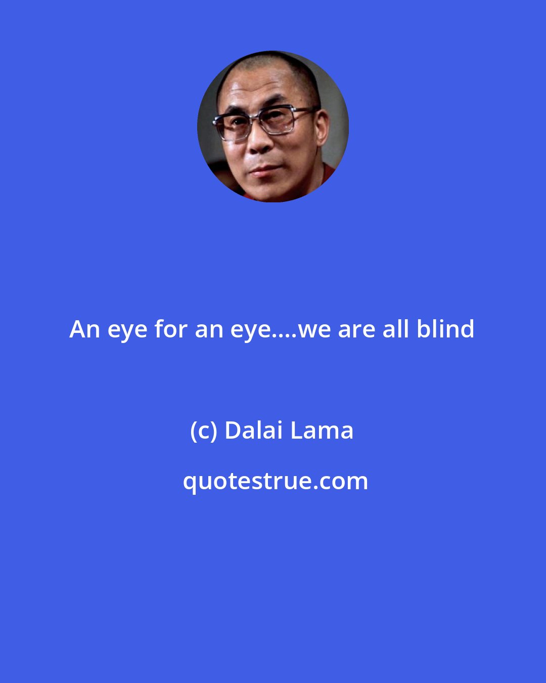Dalai Lama: An eye for an eye....we are all blind